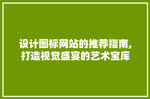 设计图标网站的推荐指南,打造视觉盛宴的艺术宝库 设计图标网站的推荐指南,打造视觉盛宴的艺术宝库 番茄病虫害防治