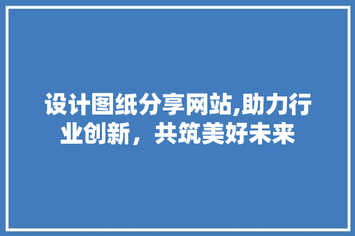 设计图纸分享网站,助力行业创新，共筑美好未来 设计图纸分享网站,助力行业创新，共筑美好未来 番茄病虫害防治