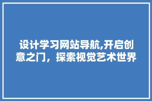 设计学习网站导航,开启创意之门，探索视觉艺术世界 设计学习网站导航,开启创意之门，探索视觉艺术世界 番茄种植技巧