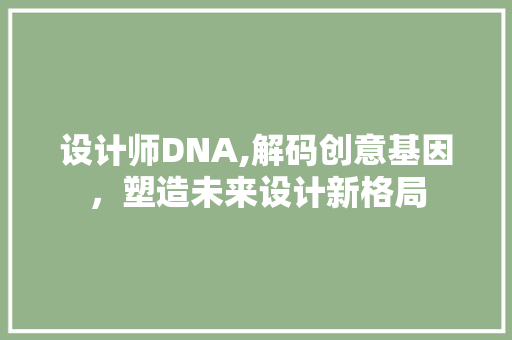 设计师DNA,解码创意基因,塑造未来设计新格局 农业常识 设计师DNA,解码创意基因,塑造未来设计新格局 设计师DNA,解码创意基因,塑造未来设计新格局 农业常识