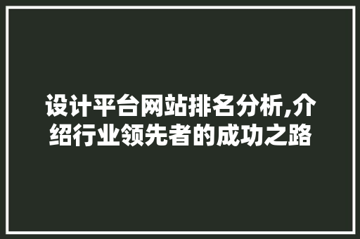 设计平台网站排名分析,介绍行业领先者的成功之路 设计平台网站排名分析,介绍行业领先者的成功之路 农业常识