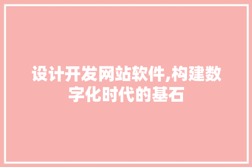设计开发网站软件,构建数字化时代的基石 设计开发网站软件,构建数字化时代的基石 种植技巧