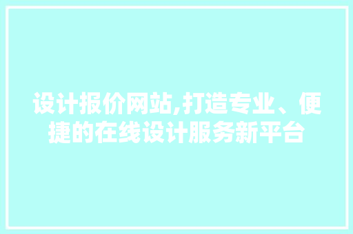 设计报价网站,打造专业、便捷的在线设计服务新平台