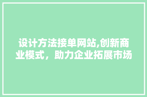 设计方法接单网站,创新商业模式，助力企业拓展市场 设计方法接单网站,创新商业模式，助力企业拓展市场 植物种类