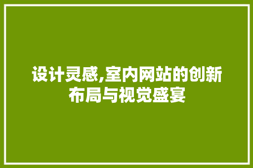 设计灵感,室内网站的创新布局与视觉盛宴