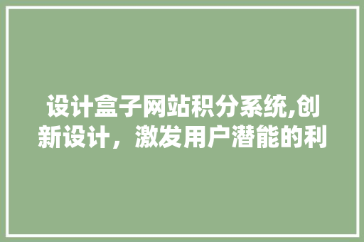 设计盒子网站积分系统,创新设计，激发用户潜能的利器 设计盒子网站积分系统,创新设计，激发用户潜能的利器 番茄种植技巧