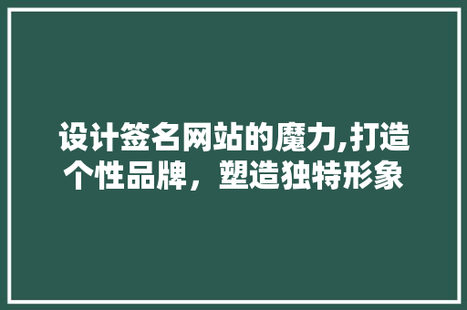 设计签名网站的魔力,打造个性品牌，塑造独特形象 设计签名网站的魔力,打造个性品牌，塑造独特形象 种植技巧