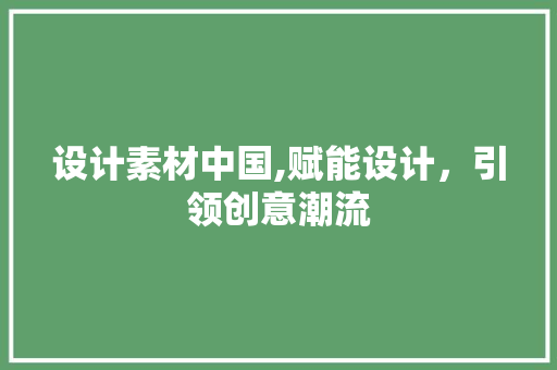 设计素材中国,赋能设计，引领创意潮流 设计素材中国,赋能设计，引领创意潮流 种植技巧