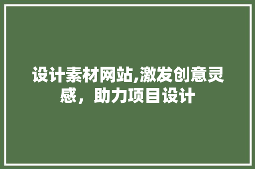 设计素材网站,激发创意灵感，助力项目设计 设计素材网站,激发创意灵感，助力项目设计 农业常识