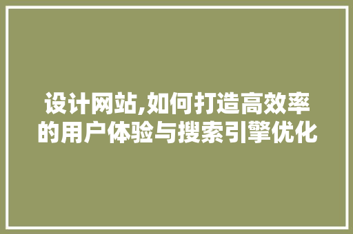 设计网站,如何打造高效率的用户体验与搜索引擎优化完美结合的平台 设计网站,如何打造高效率的用户体验与搜索引擎优化完美结合的平台 农业常识