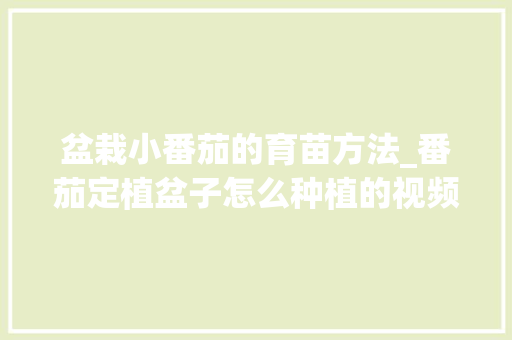 盆栽小番茄的育苗方法_番茄定植盆子怎么种植的视频 盆栽小番茄的育苗方法_番茄定植盆子怎么种植的视频 农业常识