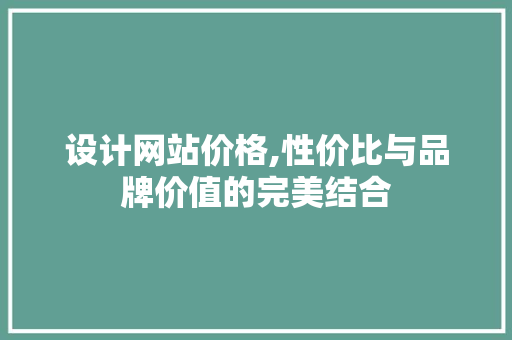 设计网站价格,性价比与品牌价值的完美结合 植物种类 设计网站价格,性价比与品牌价值的完美结合 设计网站价格,性价比与品牌价值的完美结合 植物种类