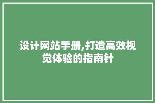 设计网站手册,打造高效视觉体验的指南针 设计网站手册,打造高效视觉体验的指南针 番茄种植技巧