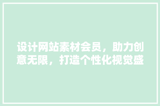 设计网站素材会员，助力创意无限，打造个性化视觉盛宴 设计网站素材会员，助力创意无限，打造个性化视觉盛宴 植物种类