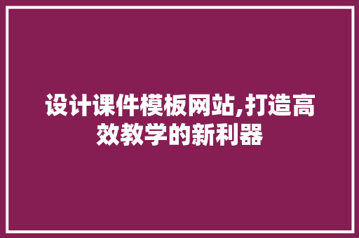 设计课件模板网站,打造高效教学的新利器 农业常识 设计课件模板网站,打造高效教学的新利器 设计课件模板网站,打造高效教学的新利器 农业常识