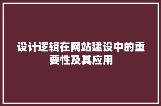 设计逻辑在网站建设中的重要性及其应用 设计逻辑在网站建设中的重要性及其应用 番茄种植技巧