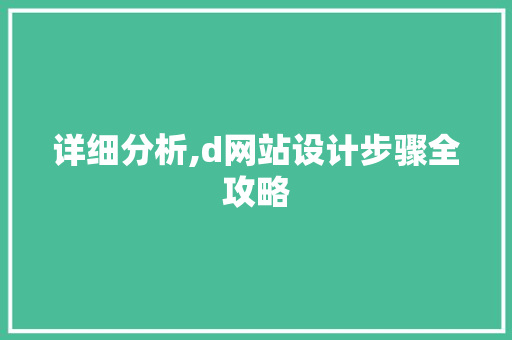 详细分析,d网站设计步骤全攻略 详细分析,d网站设计步骤全攻略 种植技巧