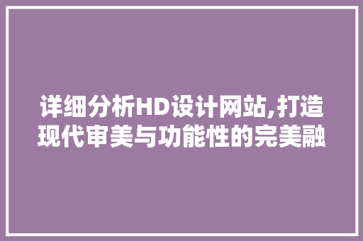 详细分析HD设计网站,打造现代审美与功能性的完美融合 详细分析HD设计网站,打造现代审美与功能性的完美融合 番茄种植技巧