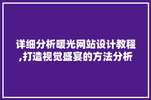 详细分析暖光网站设计教程,打造视觉盛宴的方法分析 详细分析暖光网站设计教程,打造视觉盛宴的方法分析 土壤施肥