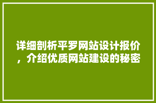 详细剖析平罗网站设计报价,介绍优质网站建设的秘密 花朵知识 详细剖析平罗网站设计报价,介绍优质网站建设的秘密 详细剖析平罗网站设计报价,介绍优质网站建设的秘密 花朵知识