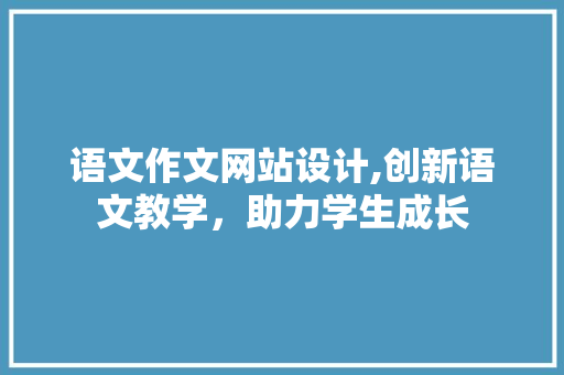 语文作文网站设计,创新语文教学，助力学生成长