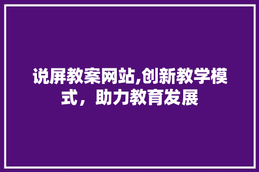 说屏教案网站,创新教学模式，助力教育发展 说屏教案网站,创新教学模式，助力教育发展 土壤施肥