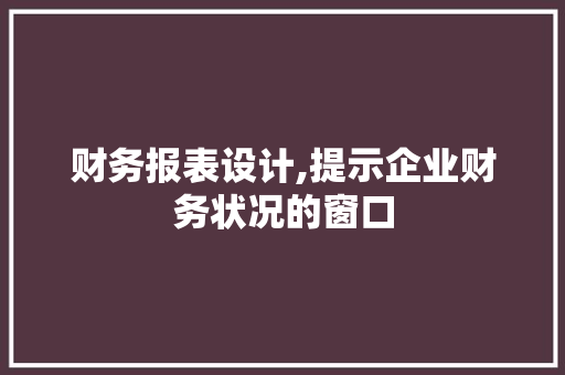 财务报表设计,提示企业财务状况的窗口 财务报表设计,提示企业财务状况的窗口 种植技巧