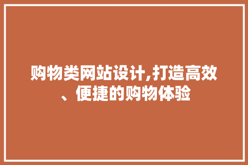 购物类网站设计,打造高效、便捷的购物体验