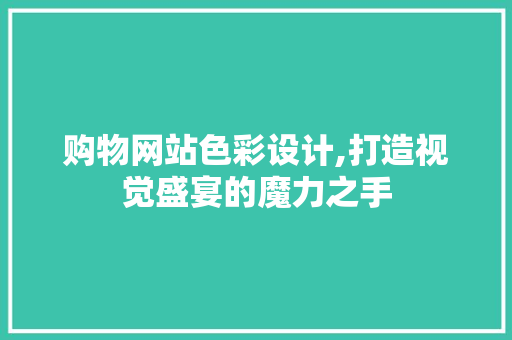 购物网站色彩设计,打造视觉盛宴的魔力之手