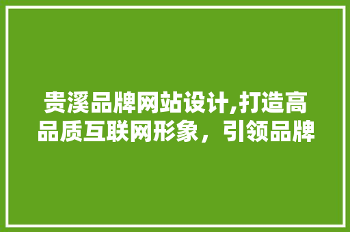 贵溪品牌网站设计,打造高品质互联网形象，引领品牌新风尚 贵溪品牌网站设计,打造高品质互联网形象，引领品牌新风尚 种植技巧