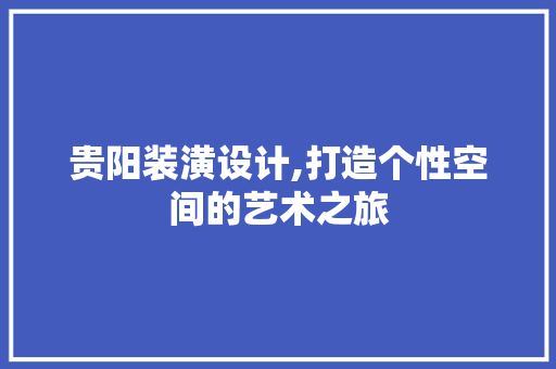贵阳装潢设计,打造个性空间的艺术之旅 贵阳装潢设计,打造个性空间的艺术之旅 番茄种植技巧