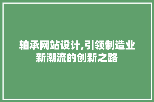 轴承网站设计,引领制造业新潮流的创新之路