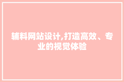 辅料网站设计,打造高效、专业的视觉体验 辅料网站设计,打造高效、专业的视觉体验 农业常识