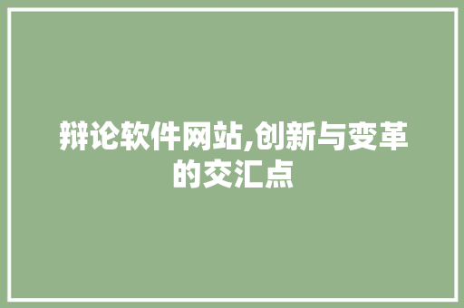 辩论软件网站,创新与变革的交汇点 辩论软件网站,创新与变革的交汇点 农业常识