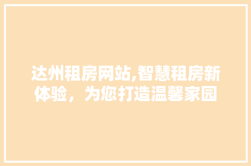 达州租房网站,智慧租房新体验，为您打造温馨家园 达州租房网站,智慧租房新体验，为您打造温馨家园 种植技巧
