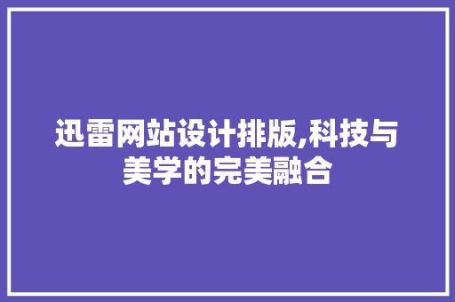迅雷网站设计排版,科技与美学的完美融合