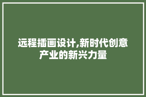 远程插画设计,新时代创意产业的新兴力量