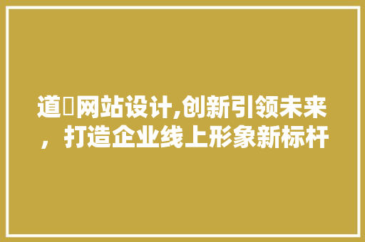道滘网站设计,创新引领未来，打造企业线上形象新标杆 道滘网站设计,创新引领未来，打造企业线上形象新标杆 种植技巧