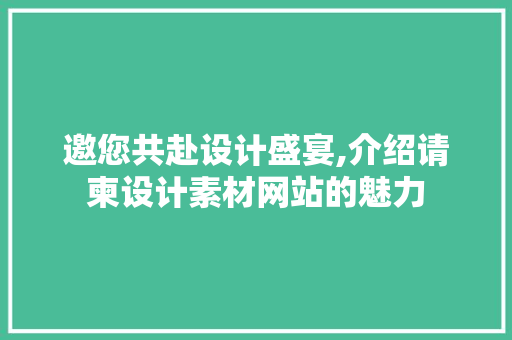邀您共赴设计盛宴,介绍请柬设计素材网站的魅力 邀您共赴设计盛宴,介绍请柬设计素材网站的魅力 花朵知识