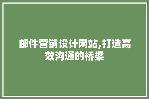 邮件营销设计网站,打造高效沟通的桥梁 邮件营销设计网站,打造高效沟通的桥梁 花朵知识