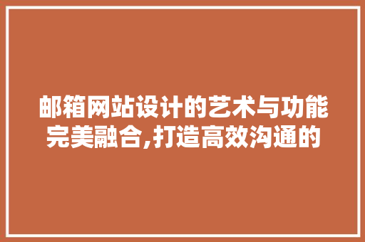 邮箱网站设计的艺术与功能完美融合,打造高效沟通的数字桥梁