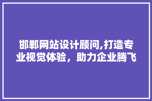 邯郸网站设计顾问,打造专业视觉体验，助力企业腾飞 邯郸网站设计顾问,打造专业视觉体验，助力企业腾飞 番茄种植技巧