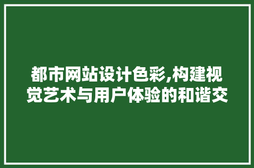 都市网站设计色彩,构建视觉艺术与用户体验的和谐交响 都市网站设计色彩,构建视觉艺术与用户体验的和谐交响 土壤施肥