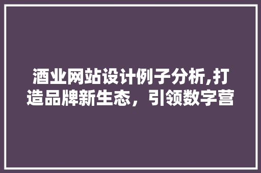 酒业网站设计例子分析,打造品牌新生态，引领数字营销潮流 酒业网站设计例子分析,打造品牌新生态，引领数字营销潮流 番茄病虫害防治