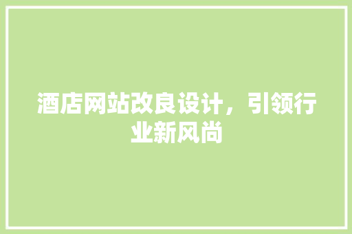 酒店网站改良设计，引领行业新风尚 酒店网站改良设计，引领行业新风尚 农业常识