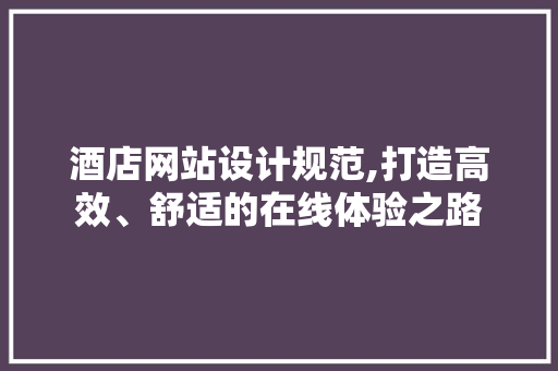 酒店网站设计规范,打造高效、舒适的在线体验之路 酒店网站设计规范,打造高效、舒适的在线体验之路 土壤施肥