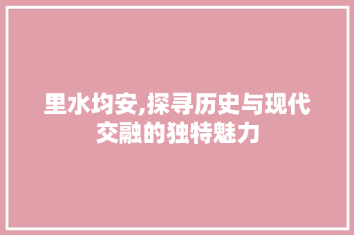 里水均安,探寻历史与现代交融的独特魅力