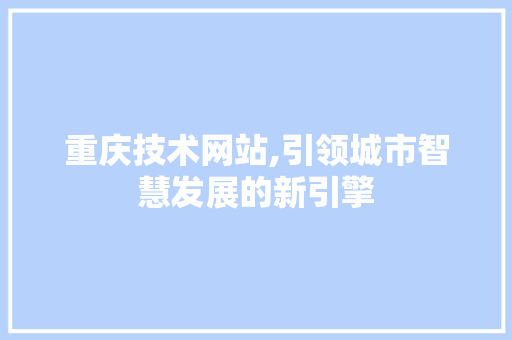 重庆技术网站,引领城市智慧发展的新引擎 重庆技术网站,引领城市智慧发展的新引擎 植物种类