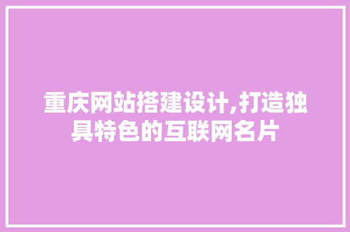重庆网站搭建设计,打造独具特色的互联网名片 重庆网站搭建设计,打造独具特色的互联网名片 番茄病虫害防治