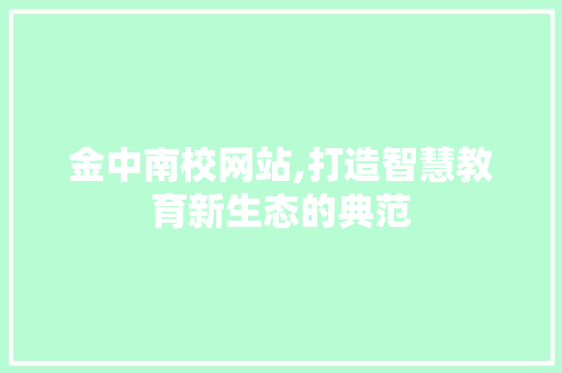 金中南校网站,打造智慧教育新生态的典范 花朵知识 金中南校网站,打造智慧教育新生态的典范 金中南校网站,打造智慧教育新生态的典范 花朵知识